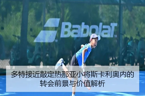 多特接近敲定热那亚小将斯卡利奥内的转会前景与价值解析