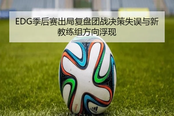 EDG季后赛出局复盘团战决策失误与新教练组方向浮现